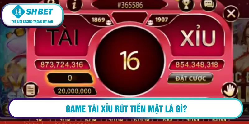 Game tài xỉu rút tiền mặt 2026 là gì? 1 Game tài xỉu rút tiền mặt là gì?