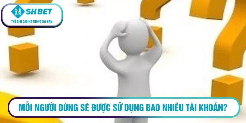 Câu hỏi thường gặp SHBET hàng đầu 2026 đến từ tân thủ 2 Mỗi người dùng sẽ được sử dụng bao nhiêu tài khoản?