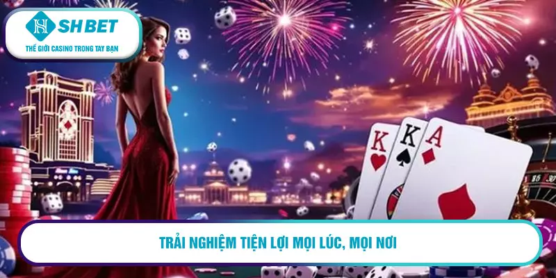Trải nghiệm tiện lợi mọi lúc, mọi nơi