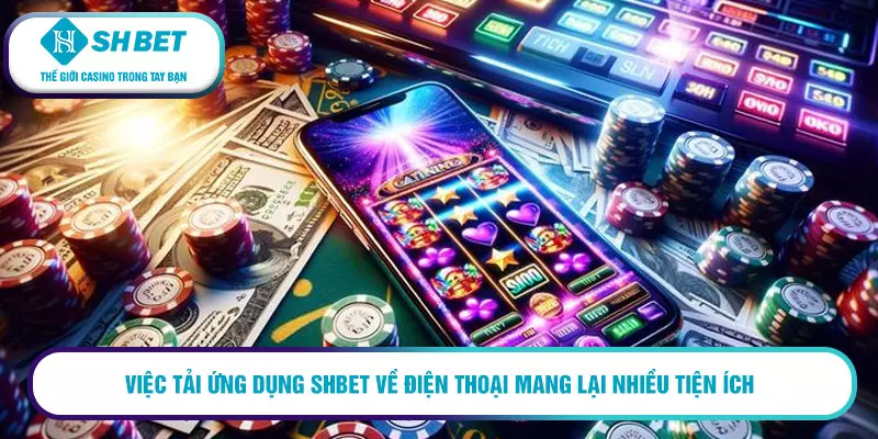 Việc tải ứng dụng SHBET về điện thoại mang lại nhiều tiện ích